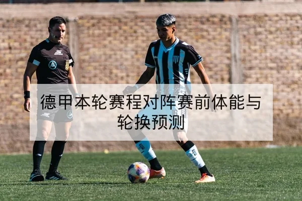 德甲本轮赛程对阵赛前体能与轮换预测