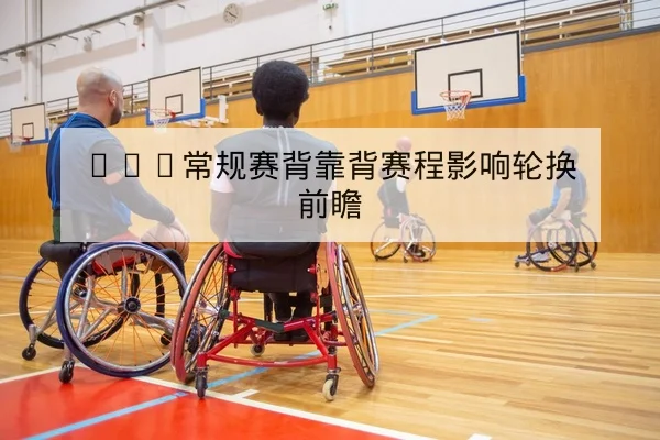 NBA常规赛背靠背赛程影响轮换前瞻