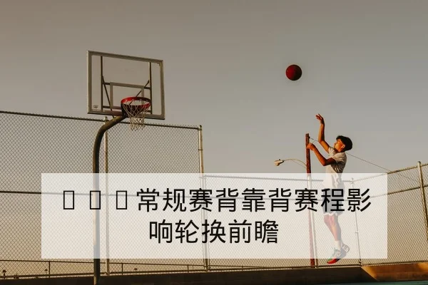 NBA常规赛背靠背赛程影响轮换前瞻